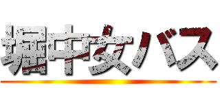 堀中女バス ()