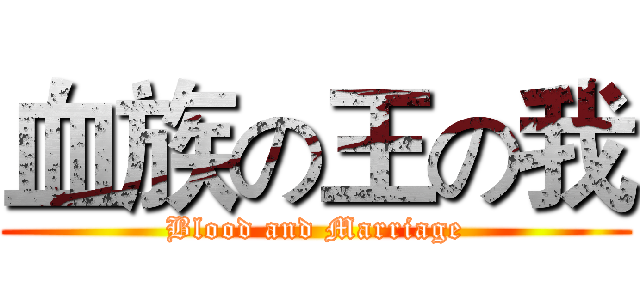 血族の王の我 (Blood and Marriage)