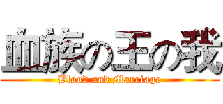 血族の王の我 (Blood and Marriage)