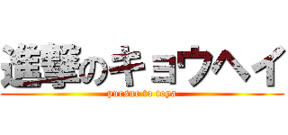 進撃のキョウヘイ (pursue to toya)
