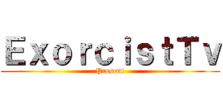 ＥｘｏｒｃｉｓｔＴｖ (Present)
