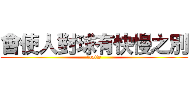 會使人對球有快慢之別 (realiy)