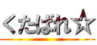 くたばれ☆ ()