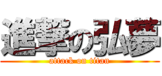 進撃の弘夢 (attack on titan)