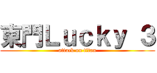 東門Ｌｕｃｋｙ ３ (attack on titan)