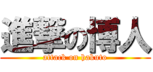 進撃の博人 (attack on hakuto)