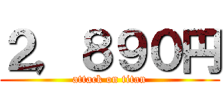 ２，８９０円 (attack on titan)