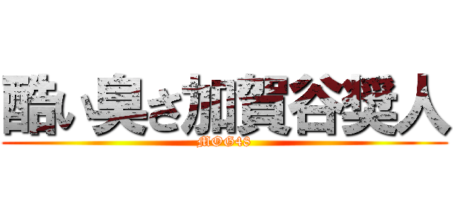 酷い臭さ加賀谷奨人 (MOG48)