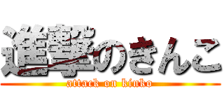 進撃のきんこ (attack on kinko)