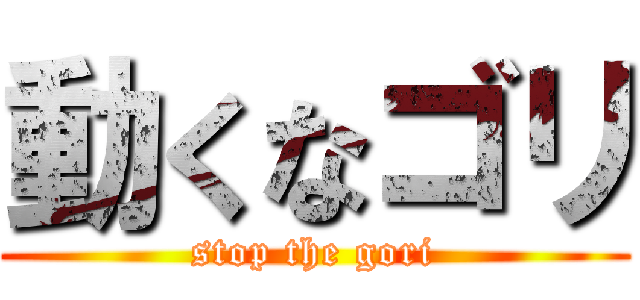 動くなゴリ (stop the gori)