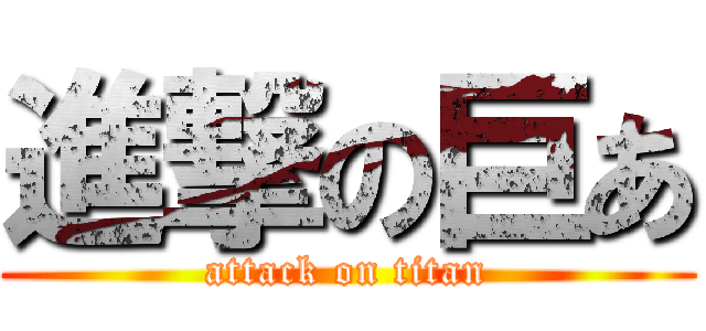 進撃の巨あ (attack on titan)