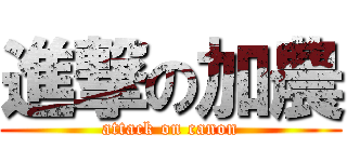進撃の加農 (attack on canon)