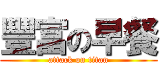 豐富の早餐 (attack on titan)