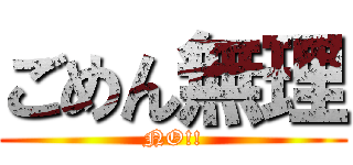 ごめん無理 (NO!!)