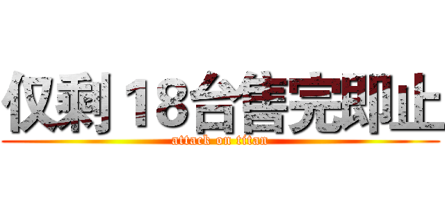 仅剩１８台售完即止 (attack on titan)
