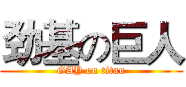 劲基の巨人 (GAY on titan)