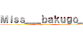 Ｍｉｓｓ＿＿ｂａｋｕｇｏ＿ (Miss__bakugo_)