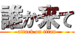 誰か来て (attack on titan)