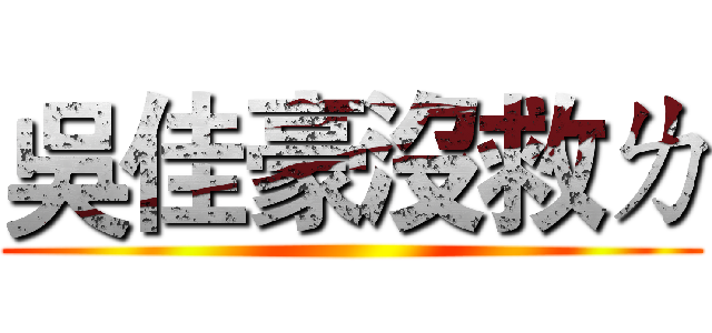 吳佳豪沒救ㄌ ()