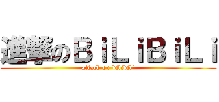 進撃のＢｉＬｉＢｉＬｉ (attack on bilibili)