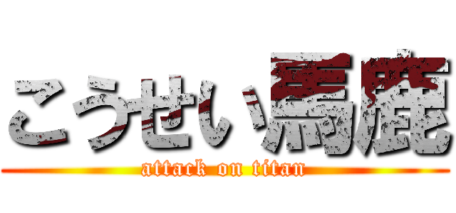 こうせい馬鹿 (attack on titan)