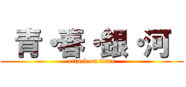  青・春・銀・河  (attack on titan)