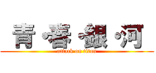  青・春・銀・河  (attack on titan)