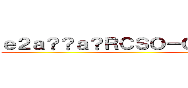 ｅ２ａ？？ａ？ＲＣＳＯ－Ｏｎｌｉｎｅ  ()