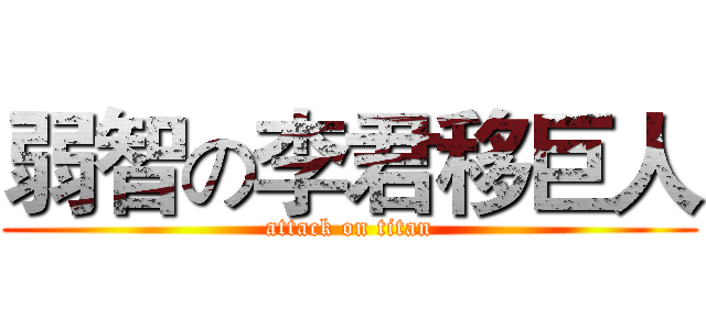 弱智の李君移巨人 (attack on titan)