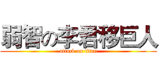 弱智の李君移巨人 (attack on titan)