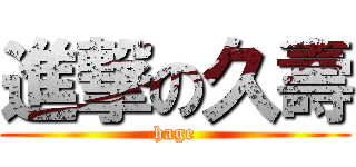 進撃の久壽 (hage)