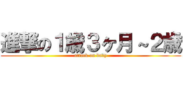 進撃の１歳３ヶ月～２歳 (attack on baby)