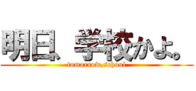 明日、学校かよ。 (tomorrow,school)