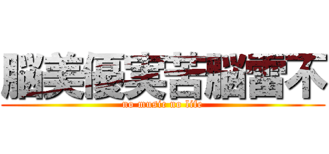 脳美優実苦脳雷不 (no music no life)