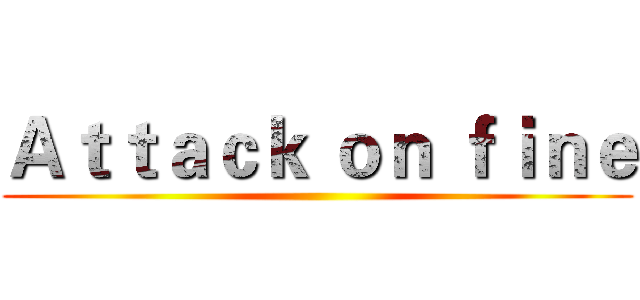 Ａｔｔａｃｋ ｏｎ ｆｉｎｅ ()