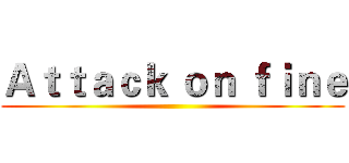 Ａｔｔａｃｋ ｏｎ ｆｉｎｅ ()