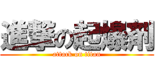 進撃の起爆剤 (attack on titan)