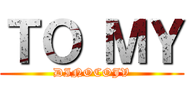 ＴＯ ＭＹ (DINOCOJV)