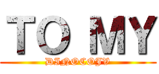 ＴＯ ＭＹ (DINOCOJV)