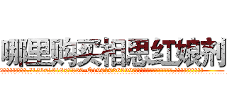 哪里购买相思红娘剂 (哪里购买相思红娘剂【电.话156x1318x7580-Q1991936399鑫宏药业】我们做的是长期生意,靠的是老客户长期支持
参考消息网2月20日报道 韩媒称，“剩女多、离婚率高的城市，房价一定会上涨。”这是中国经济学家金岩石2016年12月参加在上海举行的房地产相关论坛时说的话。
)