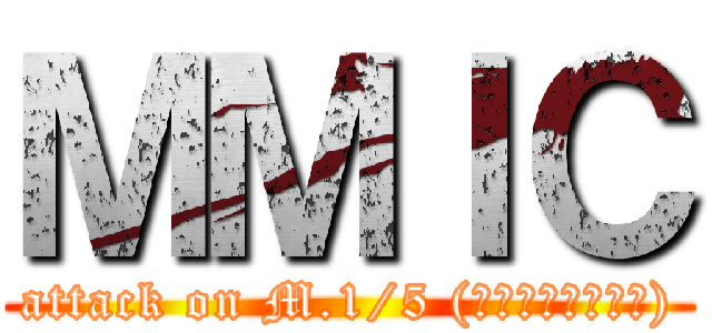 ＭＭＩＣ (attack on M.1/5 (ไม่ใช่ละ))
