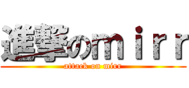 進撃のｍｉｒｒ (attack on mirr)