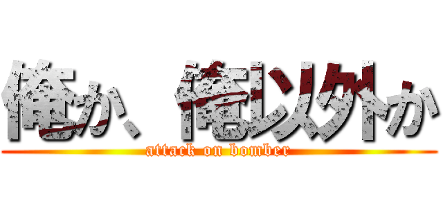 俺か、俺以外か (attack on bomber)