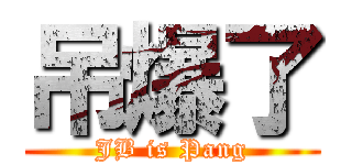 吊爆了 (JB is Pang)