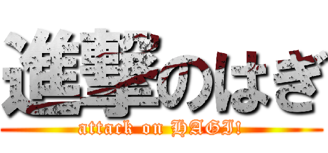 進撃のはぎ (attack on HAGI!)