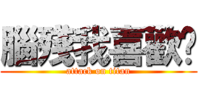 腦殘我喜歡你 (attack on titan)