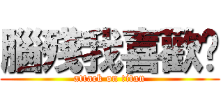 腦殘我喜歡你 (attack on titan)