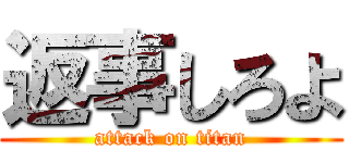 返事しろよ (attack on titan)