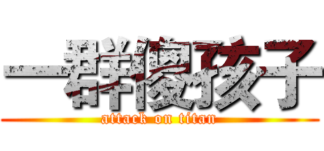 一群傻孩子 (attack on titan)