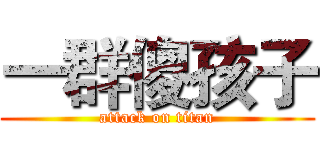 一群傻孩子 (attack on titan)